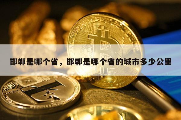 邯郸是哪个省，邯郸是哪个省的城市多少公里