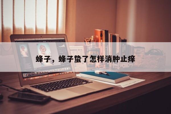蜂子，蜂子蛰了怎样消肿止痒