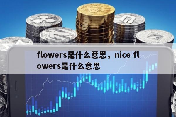 flowers是什么意思，nice flowers是什么意思