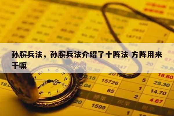 孙膑兵法，孙膑兵法介绍了十阵法 方阵用来干嘛