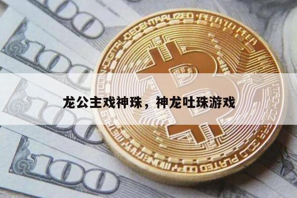 龙公主戏神珠，神龙吐珠游戏