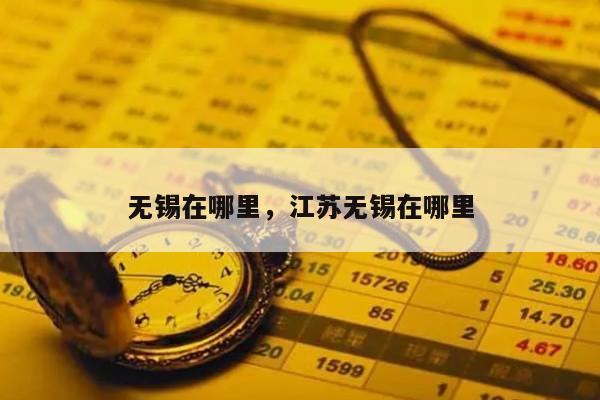 无锡在哪里，江苏无锡在哪里