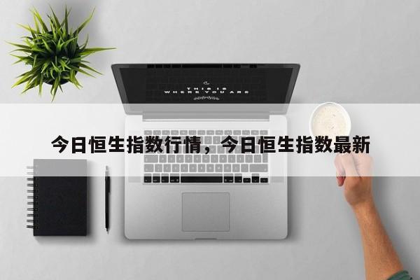 今日恒生指数行情，今日恒生指数最新